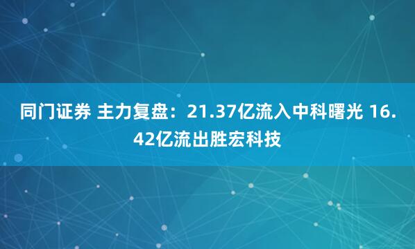 同门证券 主力复盘：21.37亿流入中科曙光 16.42亿流出胜宏科技