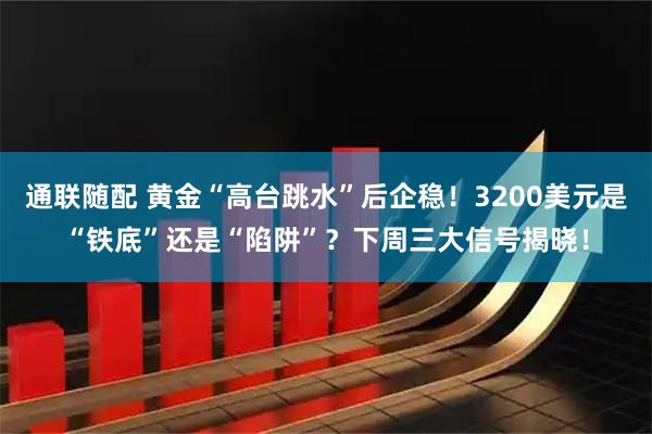 通联随配 黄金“高台跳水”后企稳！3200美元是“铁底”还是“陷阱”？下周三大信号揭晓！