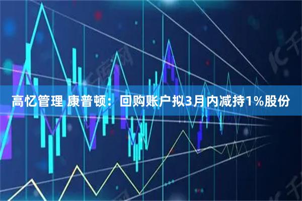 高忆管理 康普顿：回购账户拟3月内减持1%股份