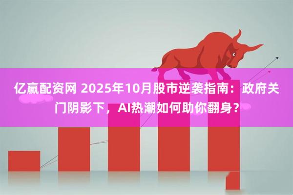 亿赢配资网 2025年10月股市逆袭指南：政府关门阴影下，AI热潮如何助你翻身？