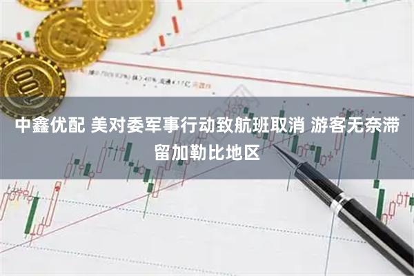 中鑫优配 美对委军事行动致航班取消 游客无奈滞留加勒比地区