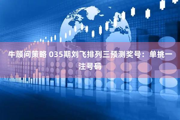 牛顾问策略 035期刘飞排列三预测奖号：单挑一注号码