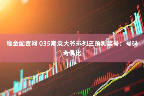 赢金配资网 035期袁大爷排列三预测奖号：号码奇偶比