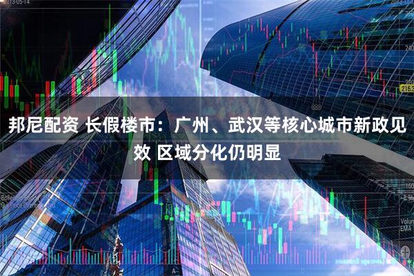 邦尼配资 长假楼市：广州、武汉等核心城市新政见效 区域分化仍明显