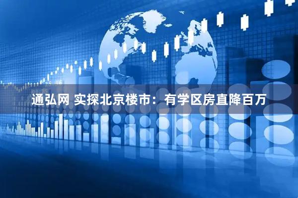 通弘网 实探北京楼市：有学区房直降百万