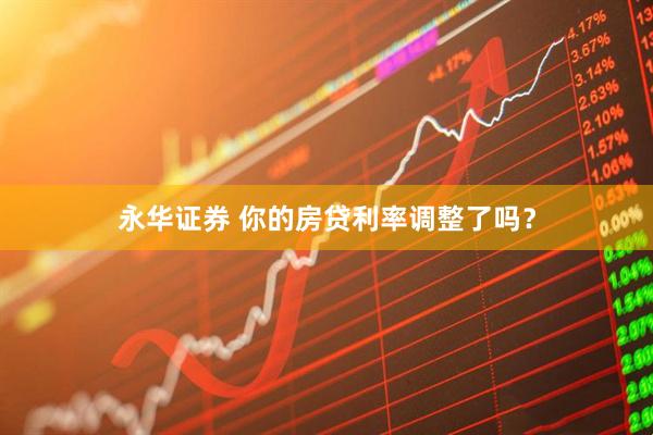 永华证券 你的房贷利率调整了吗？