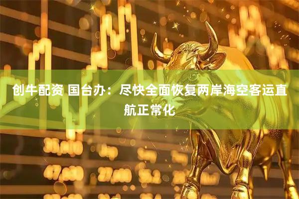 创牛配资 国台办：尽快全面恢复两岸海空客运直航正常化