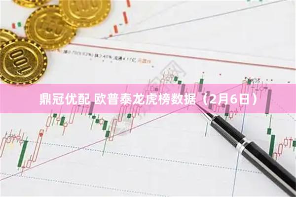 鼎冠优配 欧普泰龙虎榜数据（2月6日）