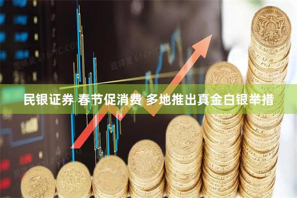 民银证券 春节促消费 多地推出真金白银举措