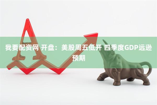 我要配资网 开盘：美股周五低开 四季度GDP远逊预期