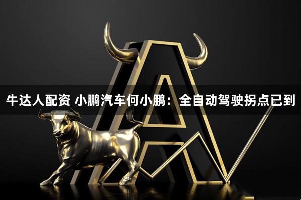 牛达人配资 小鹏汽车何小鹏：全自动驾驶拐点已到