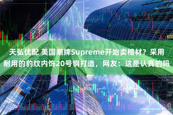 天弘优配 美国潮牌Supreme开始卖棺材？采用耐用的豹纹内饰20号钢打造，网友：这是认真的吗