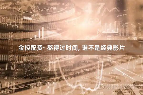 金控配资· 熬得过时间, 谁不是经典影片